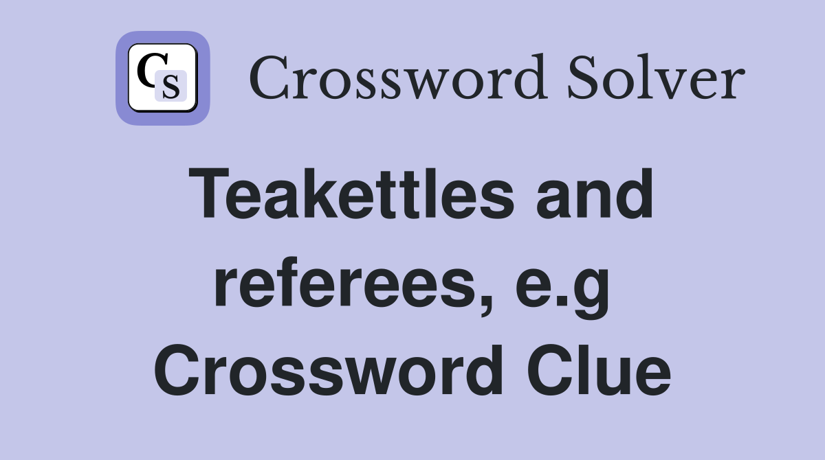 Teakettles and referees, e.g. Crossword Clue Answers Crossword Solver
